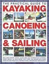 The Practical Guide to Sailing, Kayaking and Canoeing: Includes Expert Advice, Guidelines And Information Covering Every Aspect Of Each Sport, ... Safety To Basic Skills & Advanced Techniques The Practical Guide to Sailing, Kayaking and Canoeing: Includes Expert Advice, Guidelines And Information Covering Every Aspect Of Each Sport, ... Safety To Basic Skills & Advanced Techniques