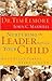 Nurturing The Leader Within Your Child What Every Parent Needs To Know