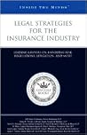 Legal Strategies for the Insurance Industry: Leading Lawyers on Handling Risk, Regulations, Litigation, And More (Inside the Minds) Legal Strategies for the Insurance Industry: Leading Lawyers on Handling Risk, Regulations, Litigation, And More (Inside the Minds)