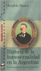 Historia de la homosexualidad en la Argentina. De la Conquista de America al siglo XXI (Spanish Edition)