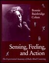 Sensing, Feeling, and Action: The Experiential Anatomy of Body-Mind Centering