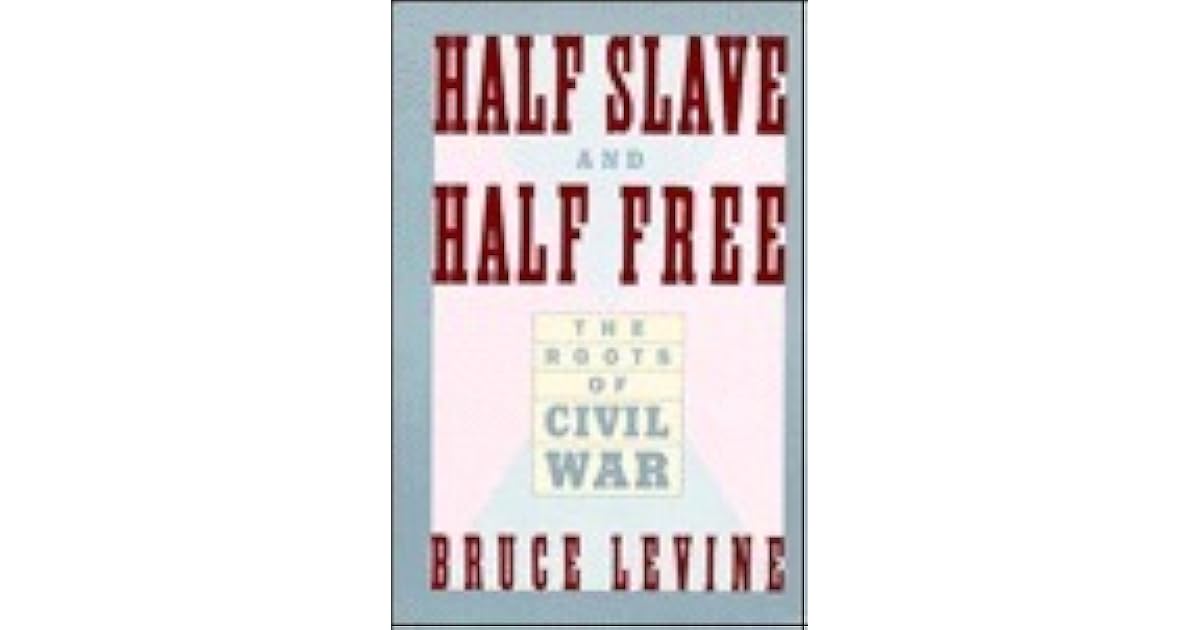 Half Slave and Half Free The Roots of Civil War by Bruce Levine