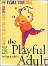 The Playful Adult: 500 Ways to Lighten Your Spirit and Tickle Your Soul The Playful Adult: 500 Ways to Lighten Your Spirit and Tickle Your Soul