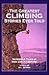 The Greatest Climbing Stories Ever Told: Incredible Tales of Risk and Adventure