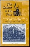 This Gunner at His Piece: College Point, New York & the Civil War, with Biographies of the Men Who Served This Gunner at His Piece: College Point, New York & the Civil War, with Biographies of the Men Who Served