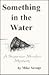 Something in the Water