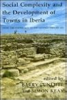Social Complexity and the Development of Towns in Iberia: From the Copper Age to the Second Century AD (Proceedings of the British Academy)