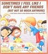 Sometimes I Feel Like I Don't Have Any Friends (But Not So Much Anymore): A Self-Esteem Book to Help Children Improve Their Social Skills Sometimes I Feel Like I Don't Have Any Friends (But Not So Much Anymore): A Self-Esteem Book to Help Children Improve Their Social Skills
