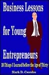 Business Lessons for Entrepreneurs: 30 Things I Learned Before the Age of Thirty