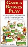 Games Bosses Play: 36 Career Busters Your Supervisor May Be Firing Your Way and How You Can Defend Yourself Games Bosses Play: 36 Career Busters Your Supervisor May Be Firing Your Way and How You Can Defend Yourself