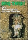 Dig This!: How Archaeologists Uncover Our Past (Buried Worlds)