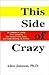 This Side of Crazy: 54 Lessons from Someone Who Should Know Better but Keeps Messing Up Anyway
