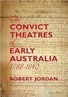 The Convict Theatres of Early Australia, 1788-1840 The Convict Theatres of Early Australia, 1788-1840