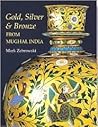 Gold, Silver and Bronze from Mughal India Gold, Silver and Bronze from Mughal India