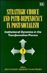 STRATEGIC CHOICE AND PATH-DEPENDENCY IN POST-SOCIALISM: Institutional Dynamics in the Transformation Process