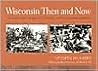 Wisconsin Then and Now: The Wisconsin Sesquicentennial Rephotography Project Wisconsin Then and Now: The Wisconsin Sesquicentennial Rephotography Project