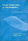 Using Computers In Archaeology: A Practical Guide Using Computers In Archaeology: A Practical Guide