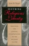 Securing Religious Liberty: Principles for Judicial Interpretation of the Religion Clauses Securing Religious Liberty: Principles for Judicial Interpretation of the Religion Clauses