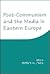 Post-Communism and the Media in Eastern Europe by Patrick H. O'Neil