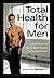 Total Health for Men: How to Prevent and Treat the Health Problems That Trouble Men Most