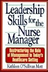 Leadership Skills for the Nurse Manager: Restructuring the Role of Management in Today's Healthcare Setting Leadership Skills for the Nurse Manager: Restructuring the Role of Management in Today's Healthcare Setting