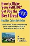How to Make Your Realtor Get You the Best Deal: Boulder, Colorado Edtion/ A guide Through the Real Estate Purchasing Process, From Choosing a Realtor to Negotiatin the Best Deal for You!