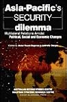 Asia-Pacific's Security Dilemma: Multilateral Relations Amidst Political, Social and Economic Changes Asia-Pacific's Security Dilemma: Multilateral Relations Amidst Political, Social and Economic Changes