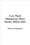 Lucy Maud Montgomery Short Stories, 1909-1922 by L.M. Montgomery