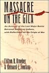 Massacre on the Gila: An Account of the Last Major Battle Between American Indians, with Reflections on the Origin of War Massacre on the Gila: An Account of the Last Major Battle Between American Indians, with Reflections on the Origin of War