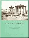 Six Exposures: Essays in Celebration of the Opening of the Harrison D. Horblit Collection of Early Photography