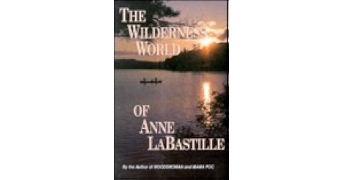 The Wilderness World Of Anne Labastille By Anne LaBastille