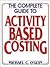 The Complete Guide to Activity-Based Costing