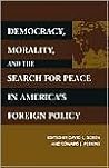 Democracy, Morality, and the Search for Peace in America's Foreign Policy