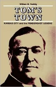 Tom's Town: Kansas City and the Pendergast Legend (Volume 1)