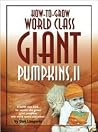 How-to-Grow World Class Giant Pumpkins II: Sequel to the Classic Book on Growing Giant Pumpkins How-to-Grow World Class Giant Pumpkins II: Sequel to the Classic Book on Growing Giant Pumpkins