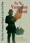 Put the Vermonters Ahead: The 1st Vermont Brigade in the Civil War Put the Vermonters Ahead: The 1st Vermont Brigade in the Civil War