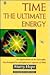 Time: The Ultimate Energy : An Exploration of the Scientific, Psychological, and Metaphysical Aspects of Time