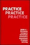 Practice Practice Practice: Book II + Percents, Integers, Rationals, Geometry, Equations, Problem Solving