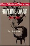 When Television was Young: Primetime Canada, 1952-1967 When Television was Young: Primetime Canada, 1952-1967