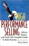 High Performance Selling: Advice, Tatics, and Tools : The Complete Guide to Sales Success
