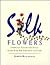 Silk Flowers: Complete Color and Style Guide for the Creative Crafter