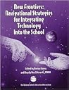 New Frontiers: Navigational Strategies for Integrating Technology Into the School New Frontiers: Navigational Strategies for Integrating Technology Into the School