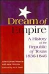 Dream of Empire: A History of the Republic of Texas, 1836-1846