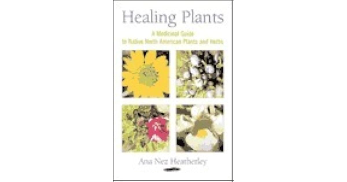 Healing Plants A Medicinal Guide to Native North American Plants and Herbs by Ana Nez Heatherley