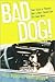 Bad Dog!: True Tales of Trouble Only a Best Friend Can Get Away With