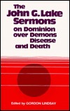 The John G. Lake Sermons on Dominion over Demons, Disease and Death (Paperback)
