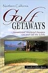 Northern California Golf Getaways: Sensational Weekend Escapes On and Off the Links Northern California Golf Getaways: Sensational Weekend Escapes On and Off the Links