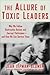 The Allure of Toxic Leaders: Why We Follow Destructive Bosses and Corrupt Politicians--and How We Can Survive Them