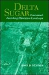 Delta Sugar: Louisiana's Vanishing Plantation Landscape (Creating the North American Landscape)
