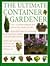Ultimate Container Gardener: Over 150 Glorious Designs for Planters, Pots, Boxes, Baskets and Tu